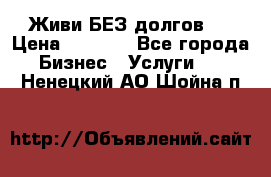 Живи БЕЗ долгов ! › Цена ­ 1 000 - Все города Бизнес » Услуги   . Ненецкий АО,Шойна п.